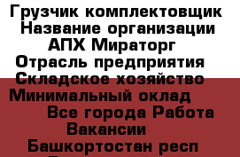 Грузчик-комплектовщик › Название организации ­ АПХ Мираторг › Отрасль предприятия ­ Складское хозяйство › Минимальный оклад ­ 25 000 - Все города Работа » Вакансии   . Башкортостан респ.,Баймакский р-н